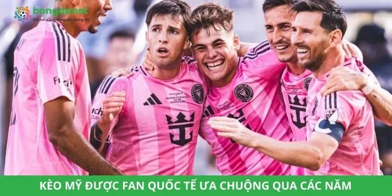 Kèo Mỹ được fan quốc tế ưa chuộng qua các năm 