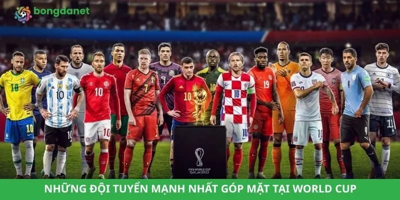 Những đội tuyển mạnh nhất góp mặt tại World Cup