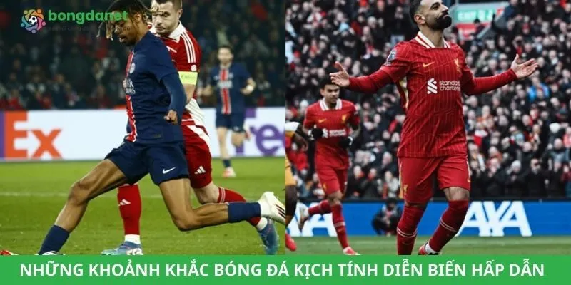 Những khoảnh khắc bóng đá kịch tính diễn biến hấp dẫn 