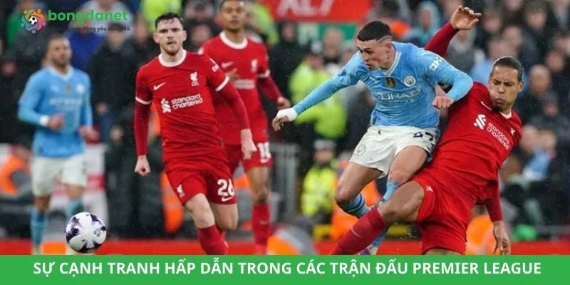 Sự cạnh tranh hấp dẫn trong các trận đấu Premier League