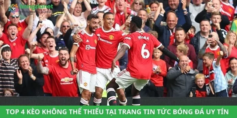 Top 4 kèo không thể thiếu tại trang tin tức bóng đá uy tín